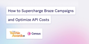 Supercharging Braze Campaigns and Optimizing API Costs with Census